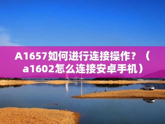 A1657如何进行连接操作？（a1602怎么连接安卓手机）