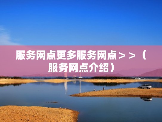 服务网点更多服务网点>>(服务网点介绍) 服务网点更多服务网点>>(服务网点介绍)