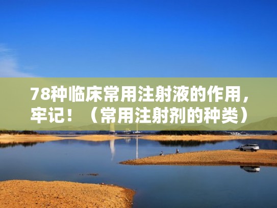 78种临床常用注射液的作用，牢记！（常用注射剂的种类）