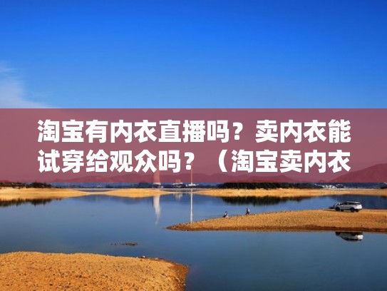 淘宝有内衣直播吗？卖内衣能试穿给观众吗？（淘宝卖内衣的主播）