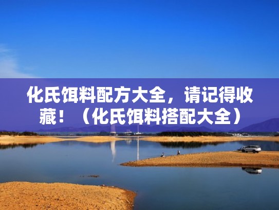 化氏饵料配方大全,请记得收藏!(化氏饵料搭配大全) 化氏饵料配方大全,请记得收藏!(化氏饵料搭配大全)