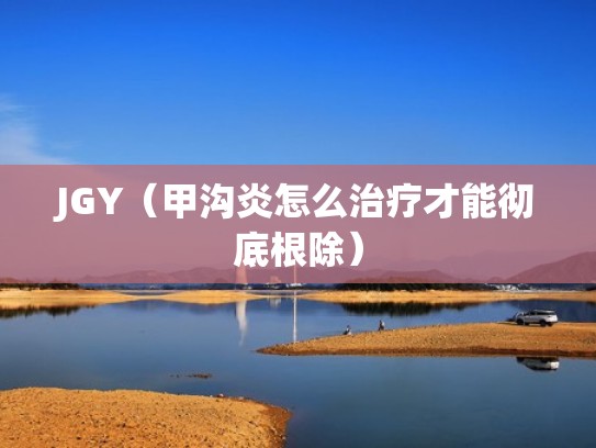 JGY（甲沟炎怎么治疗才能彻底根除）