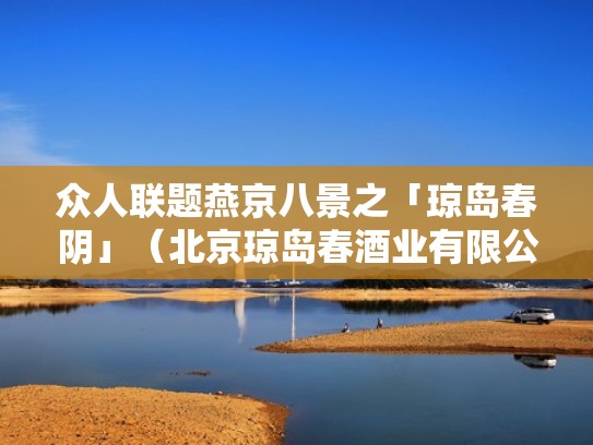 众人联题燕京八景之「琼岛春阴」（北京琼岛春酒业有限公司）