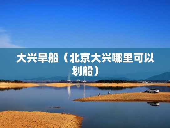大兴旱船(北京大兴哪里可以划船) 大兴旱船(北京大兴哪里可以划船)