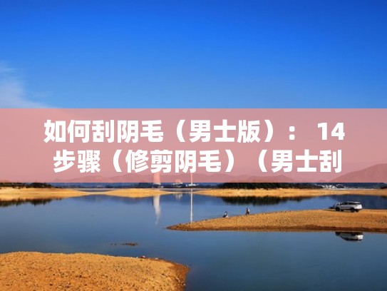 如何刮阴毛(男士版): 14 步骤(修剪阴毛)(男士刮毛的正确方式) 如何刮阴毛(男士版): 14 步骤(修剪阴毛)(男士刮毛的正确方式)