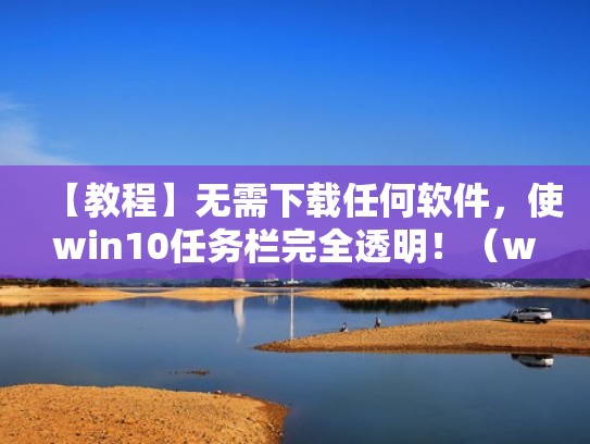 【教程】无需下载任何软件，使win10任务栏完全透明！（win10任务栏怎么透明设置）