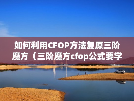 如何利用CFOP方法复原三阶魔方（三阶魔方cfop公式要学多久才可以学会）