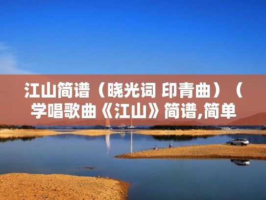 江山简谱（晓光词 印青曲）（学唱歌曲《江山》简谱,简单易学）