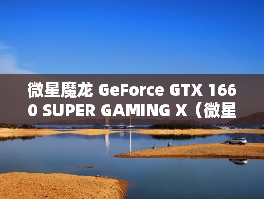 微星魔龙 GeForce GTX 1660 SUPER GAMING X(微星魔龙z和x哪个性能比较强) 微星魔龙 GeForce GTX 1660 SUPER GAMING X(微星魔龙z和x哪个性能比较强)