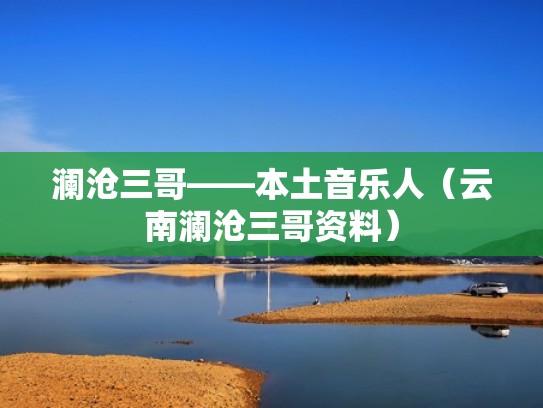 澜沧三哥——本土音乐人(云南澜沧三哥资料) 澜沧三哥——本土音乐人(云南澜沧三哥资料)
