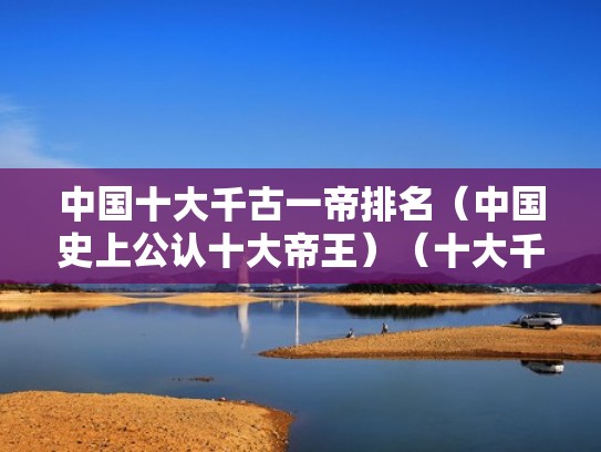 中国十大千古一帝排名（中国史上公认十大帝王）（十大千古一帝排名下集）