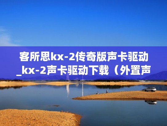 客所思kx-2传奇版声卡驱动_kx-2声卡驱动下载（外置声卡客所思kx-2调试）