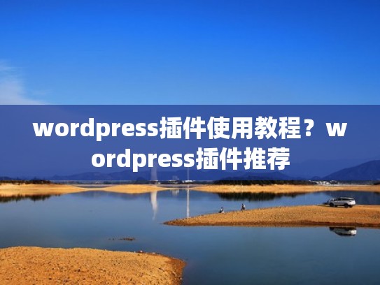 wordpress插件使用教程？wordpress插件推荐