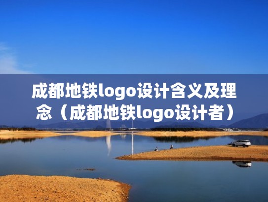 成都地铁logo设计含义及理念（成都地铁logo设计者）