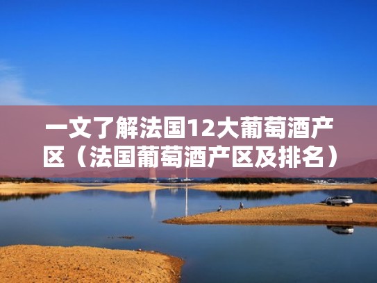 一文了解法国12大葡萄酒产区(法国葡萄酒产区及排名) 一文了解法国12大葡萄酒产区(法国葡萄酒产区及排名)