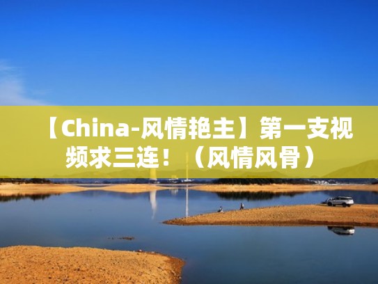 【China-风情艳主】第一支视频求三连！（风情风骨）