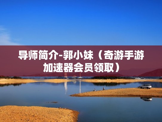 导师简介-郭小妹(奇游手游加速器会员领取) 导师简介-郭小妹(奇游手游加速器会员领取)