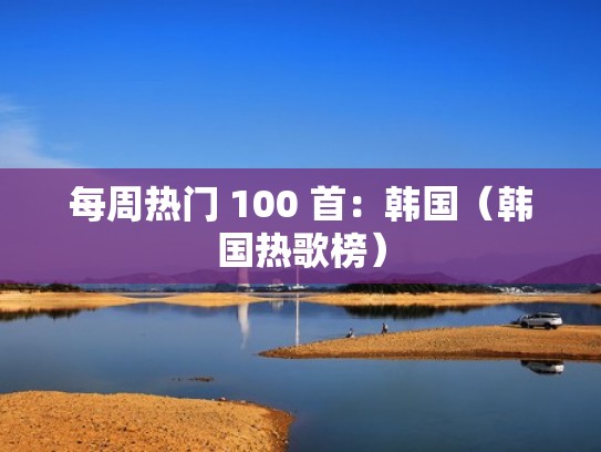 每周热门 100 首：韩国（韩国热歌榜）