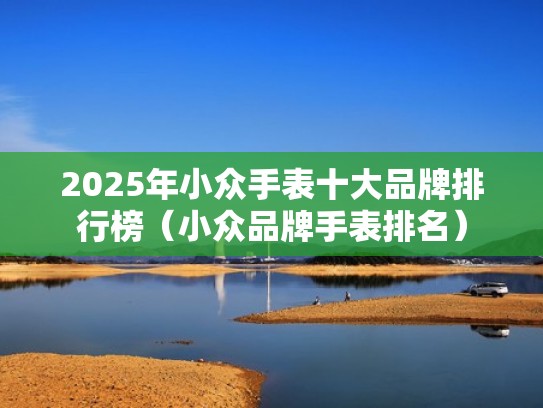 2025年小众手表十大品牌排行榜（小众品牌手表排名）