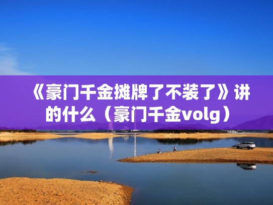 《豪门千金摊牌了不装了》讲的什么（豪门千金volg）