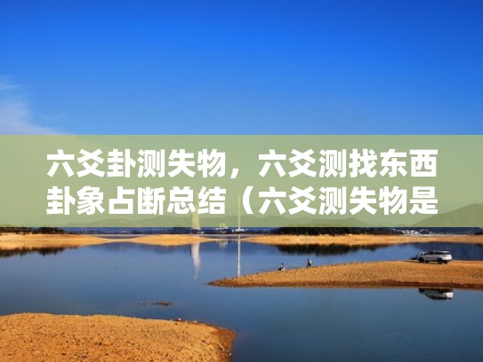 六爻卦测失物，六爻测找东西卦象占断总结（六爻测失物是否能找到）