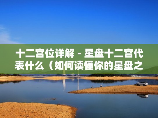 十二宫位详解 - 星盘十二宫代表什么（如何读懂你的星盘之十二宫解说）