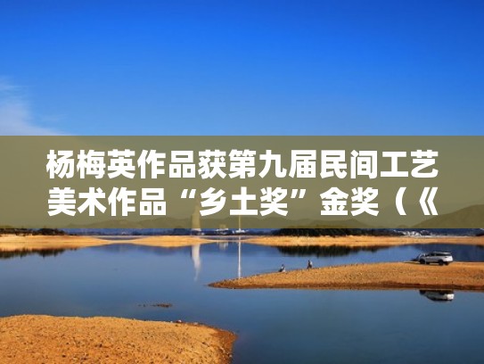 杨梅英作品获第九届民间工艺美术作品“乡土奖”金奖(《杨梅》) 杨梅英作品获第九届民间工艺美术作品“乡土奖”金奖(《杨梅》)