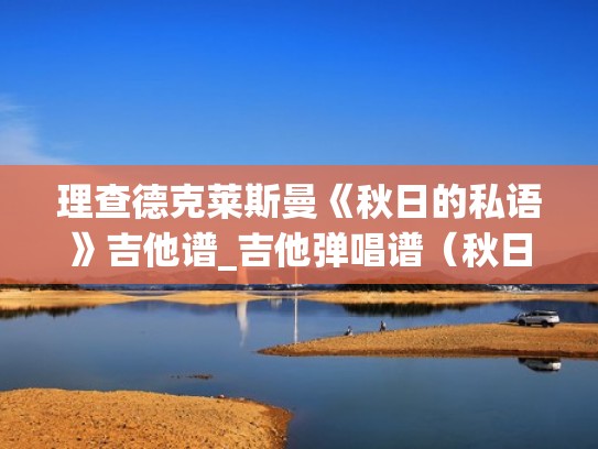 理查德克莱斯曼《秋日的私语》吉他谱_吉他弹唱谱(秋日的私语吉他谱c调) 理查德克莱斯曼《秋日的私语》吉他谱_吉他弹唱谱(秋日的私语吉他谱c调)