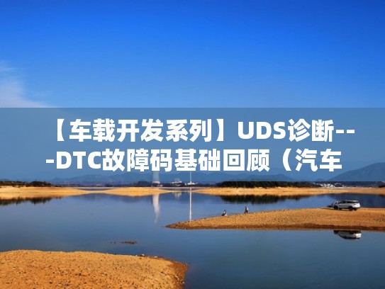 【车载开发系列】UDS诊断---DTC故障码基础回顾(汽车诊断dtc) 【车载开发系列】UDS诊断---DTC故障码基础回顾(汽车诊断dtc)