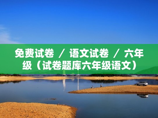 免费试卷 ／ 语文试卷 ／ 六年级（试卷题库六年级语文）