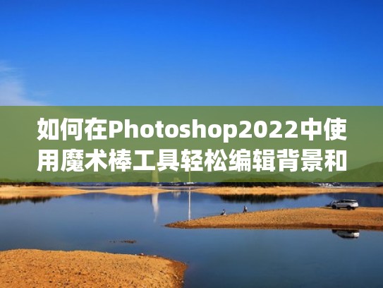 如何在Photoshop2022中使用魔术棒工具轻松编辑背景和其他对象（ps怎么用魔术棒换背景色）