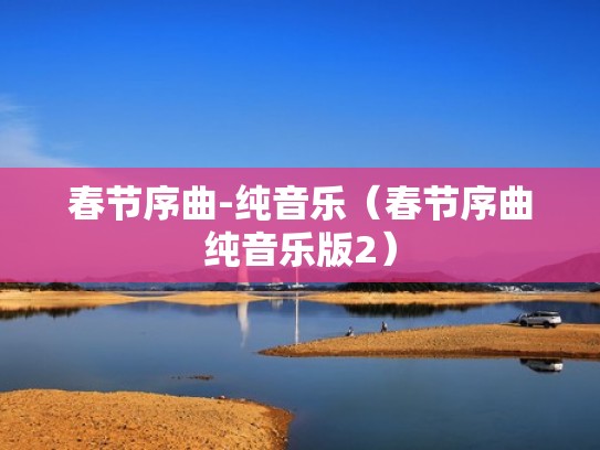 春节序曲-纯音乐(春节序曲纯音乐版2) 春节序曲-纯音乐(春节序曲纯音乐版2)