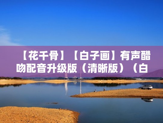 【花千骨】【白子画】有声醋吻配音升级版（清晰版）（白子画和花千骨醋吻）