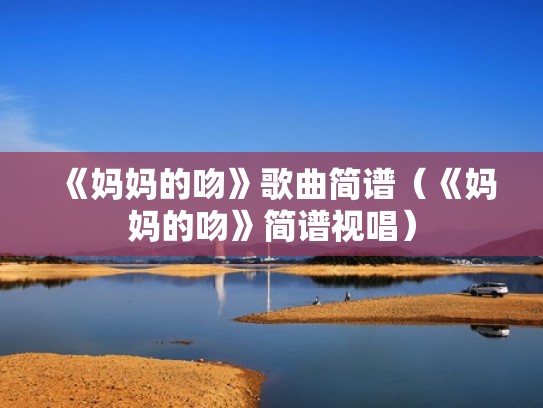 《妈妈的吻》歌曲简谱（《妈妈的吻》简谱视唱）