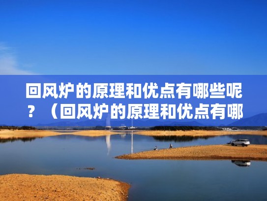 回风炉的原理和优点有哪些呢?(回风炉的原理和优点有哪些呢图片) 回风炉的原理和优点有哪些呢?(回风炉的原理和优点有哪些呢图片)