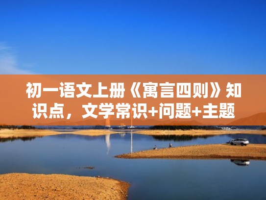 初一语文上册《寓言四则》知识点，文学常识+问题+主题（寓言四则七年级上册文学常识）