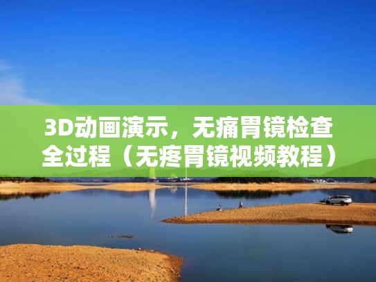3D动画演示，无痛胃镜检查全过程（无疼胃镜视频教程）