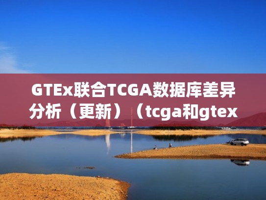 GTEx联合TCGA数据库差异分析（更新）（tcga和gtex数据合并）