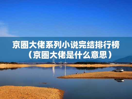 京圈大佬系列小说完结排行榜（京圈大佬是什么意思）