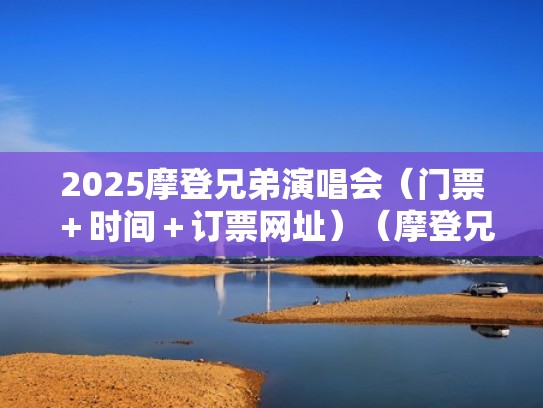 2025摩登兄弟演唱会（门票＋时间＋订票网址）（摩登兄弟巡回演唱会）