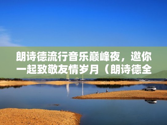 朗诗德流行音乐巅峰夜，邀你一起致敬友情岁月（朗诗德全名）