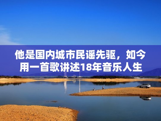 他是国内城市民谣先驱，如今用一首歌讲述18年音乐人生（民谣的城市）