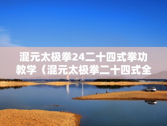 混元太极拳24二十四式拳功教学（混元太极拳二十四式全套演练）