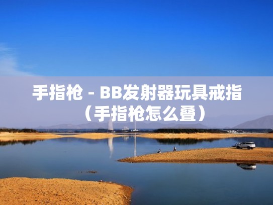 手指枪 - BB发射器玩具戒指（手指枪怎么叠）