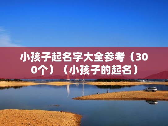 小孩子起名字大全参考（300个）（小孩子的起名）