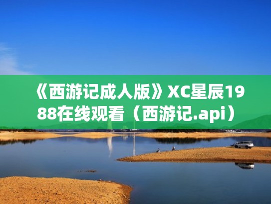 《西游记成人版》XC星辰1988在线观看（西游记.api）