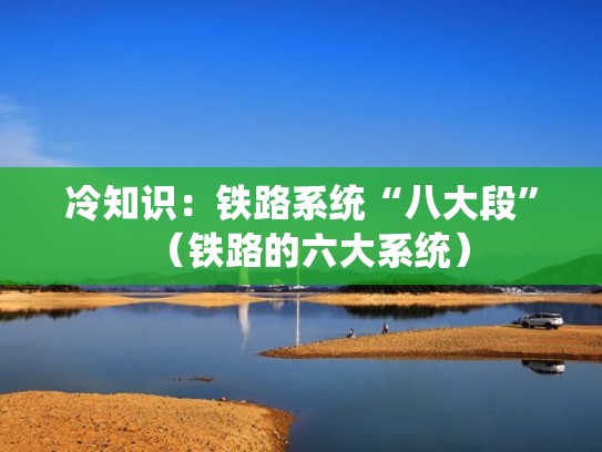 冷知识：铁路系统“八大段”（铁路的六大系统）