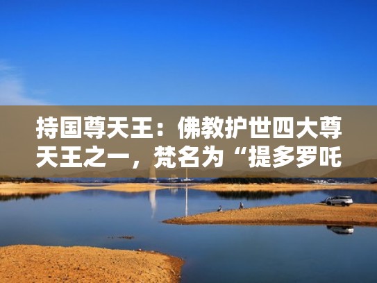 持国尊天王：佛教护世四大尊天王之一，梵名为“提多罗吒”（持国天王 画像）