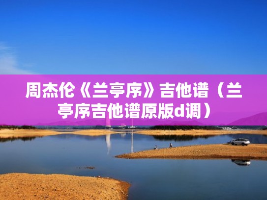 周杰伦《兰亭序》吉他谱（兰亭序吉他谱原版d调）