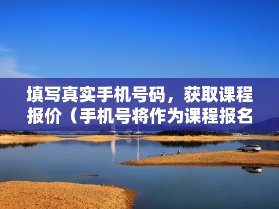 填写真实手机号码，获取课程报价（手机号将作为课程报名使用）